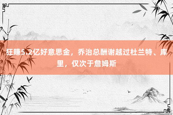 狂赚5.2亿好意思金，乔治总酬谢越过杜兰特、库里，仅次于詹姆斯