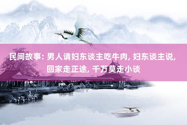 民间故事: 男人请妇东谈主吃牛肉, 妇东谈主说, 回家走正途, 千万莫走小谈