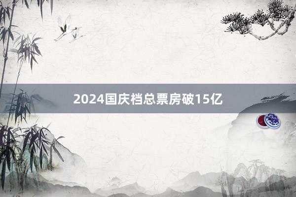 2024国庆档总票房破15亿