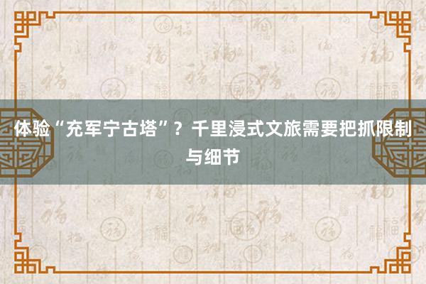 体验“充军宁古塔”？千里浸式文旅需要把抓限制与细节