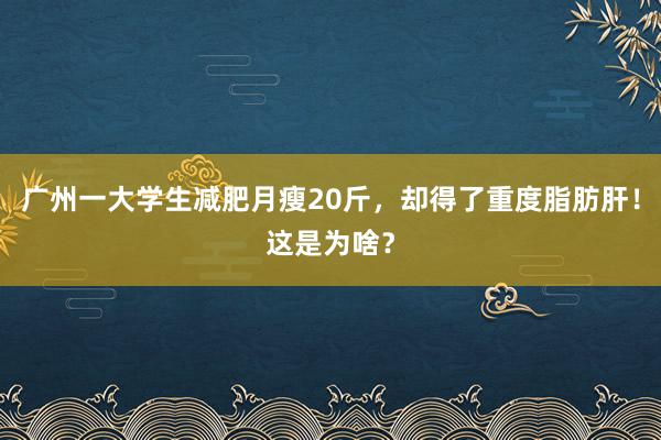 广州一大学生减肥月瘦20斤，却得了重度脂肪肝！这是为啥？